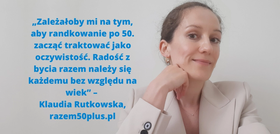 Czy randkowanie po 50. w Internecie ma sens? O poszukiwaniu miłości w dojrzałym wieku opowiada Klaudia Rutkowska, współzałożycielka razem50plus.pl, portalu randkowego dla osób po pięćdziesiątce.